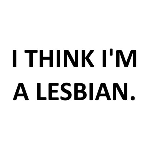 I THINK I M A LESBIAN Shirt