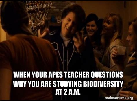 When Your APES Teacher Questions Why You Are Studying Biodiversity At 2 A M Fuck Me Right