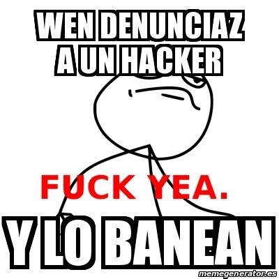 Meme Fuck Yea Wen Denunciaz A Un Hacker Y Lo Banean