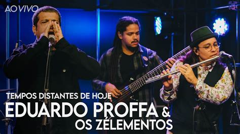 Eduardo Proffa Os Z Lementos Tempos Distantes De Hoje Ao Vivo No