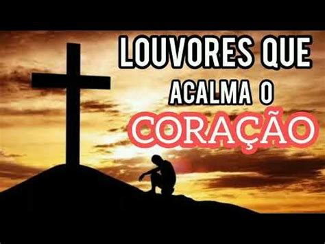Louvores Que Acalma O Coração - LOUVORES QUE ACALMA O CORAÇÃO E A ALMA - YouTube