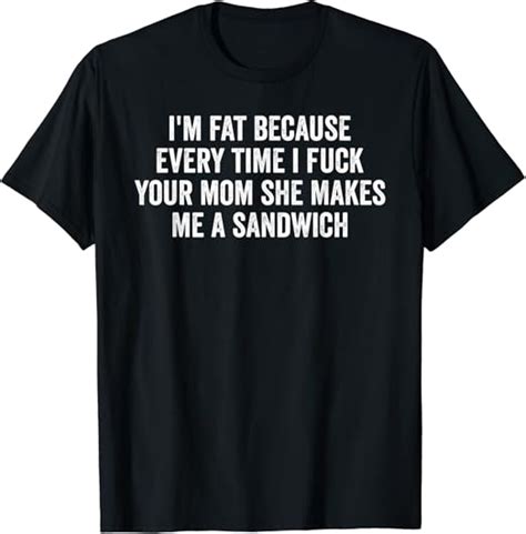 Amazon I M Fat Because I Fuck Your Mom Sandwich Fucking Sex T Shirt Clothing Shoes Jewelry