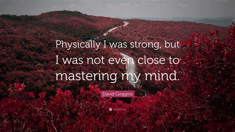 David Goggins Quote: “Physically I was strong, but I was not even close