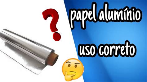 Saiba o lado certo do uso papel alumínio YouTube