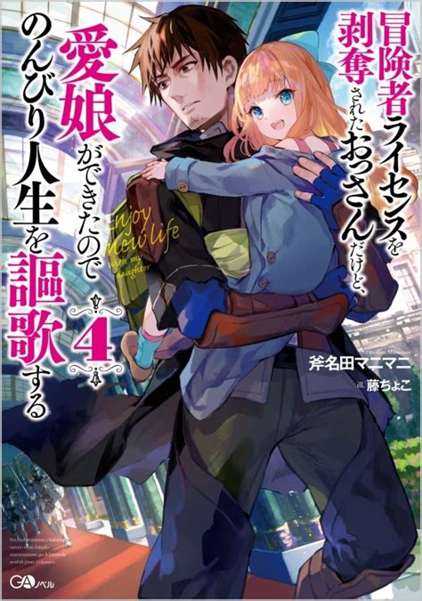 【小説】冒険者ライセンスを剥奪されたおっさんだけど、愛娘ができたのでのんびり人生を謳歌する4 ゲーマーズ 書籍商品の総合通販