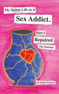 My Secret Life As A Sex Addict How I Repaired The Damage By Paulina Pantyleva Alibris