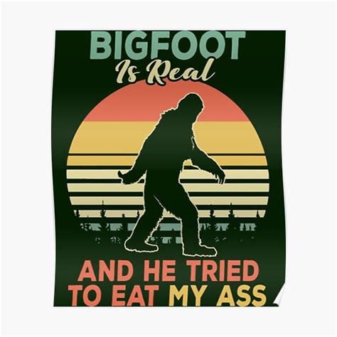 Bigfoot Is Real And He Tried To Eat My Ass Poster For Sale By JoinFirst Redbubble