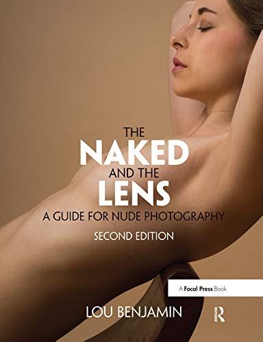 The Naked And The Lens Second Edition A Guide For Nude Photography Benjamin Louis