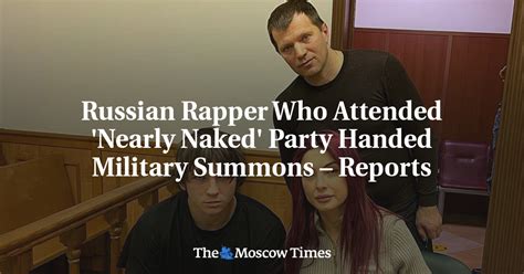 Russian Rapper Who Attended Nearly Naked Party Handed Military Summons Reports The Moscow