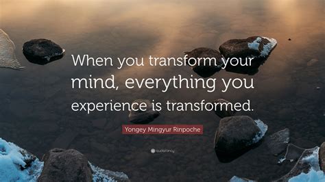 Yongey Mingyur Rinpoche Quote: “When you transform your mind