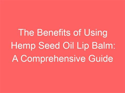 The Benefits Of Using Hemp Seed Oil Lip Balm A Comprehensive Guide