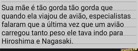 Sua mãe é tão gorda tão gorda que quando ela viajou de avião