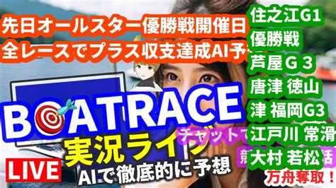 競艇ライブ 全レースai予想 ボートレース住之江 G1 優勝戦 芦屋g3 唐津 徳山津 福岡g3 江戸川 常滑 大村 若松 6月5日 水 期待値 高 Chat Gpt 4o Vtuber