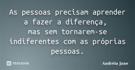 As Pessoas Precisam Aprender A - As pessoas precisam aprender a fazer a... Andréia Jane - Pensador