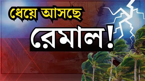 Remal Cyclone Update বঙ্গে ধেয়ে আসছে Cyclone Remal কবে নাগাদ আছড়ে