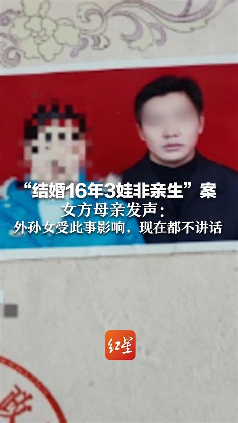 “结婚16年3娃非亲生”案 女方母亲发声： 外孙女受此事影响，现在都不讲话凤凰网视频凤凰网