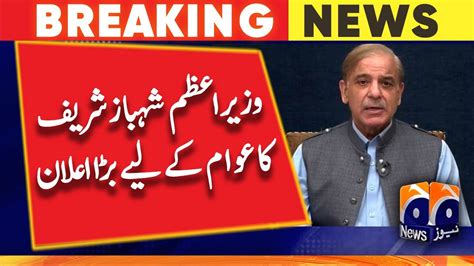 Prime Minister Shehbaz Sharif Big Announcement To The Public Geo News