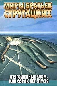 Аркадий и Борис Стругацкие - Отягощенные злом, или Сорок лет спустя ...