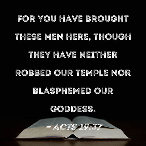 Acts 19:37 For you have brought these men here, though they have