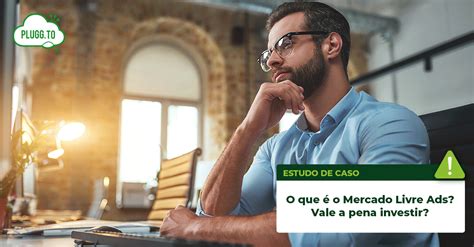 O que é o Mercado Livre Ads Vale a pena investir