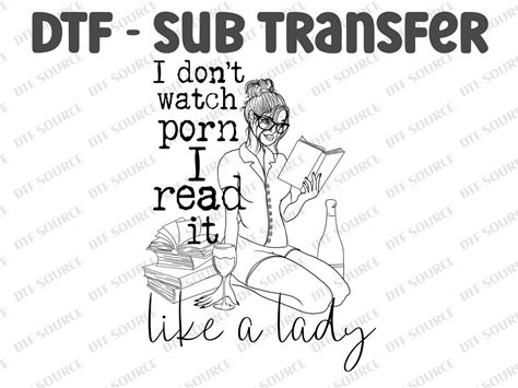 I Dont Watch Porn I Read It Like A Lady Ready To Press DTF Direct To Film Transfers
