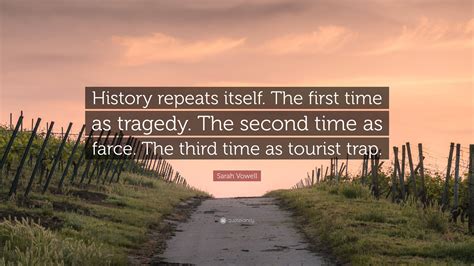 Sarah Vowell Quote: “History repeats itself. The first time as tragedy ...