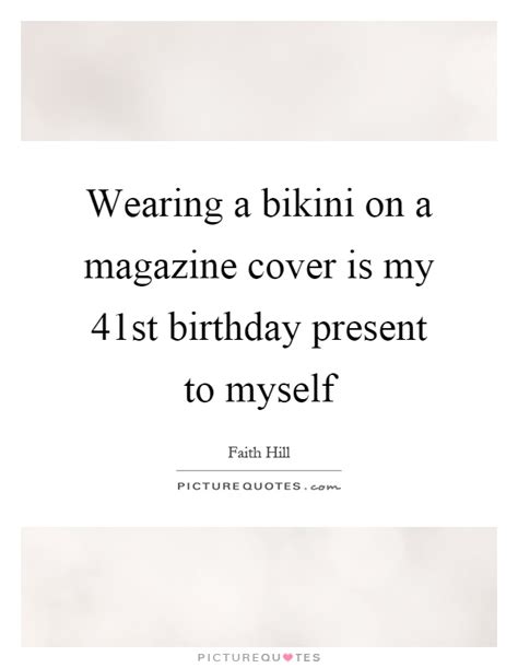 Wearing A Bikini On A Magazine Cover Is My 41st Birthday Present Picture Quotes