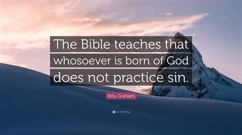 Billy Graham Quote: “The Bible teaches that whosoever is born of God