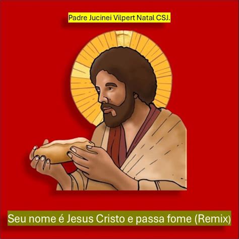 Seu Nome É Jesus Cristo E Passa Fome - Seu nome é Jesus Cristo e passa fome (Remix) - YouTube Music