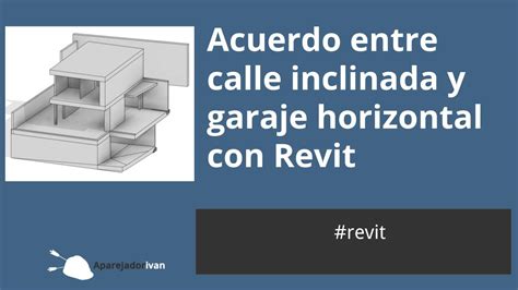 Acuerdo Entre Calle Inclinada Y Garaje Con Revit Aparejadorivan