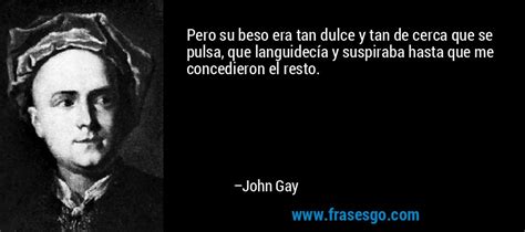 Pero Su Beso Era Tan Dulce Y Tan De Cerca Que Se Pulsa Que John Gay