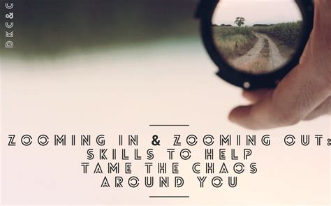 Zooming In & Zooming Out: Skill to help tame the chaos around you ...