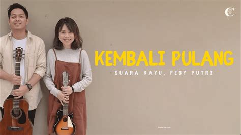 Kembali Pulang Suara Kayu Feat Feby Putri Lirik Lagu Youtube