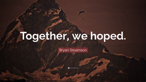 Bryan Stevenson Quote Together We Hoped