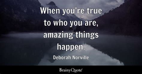 When you're true to who you are, amazing things happen. - Deborah ...