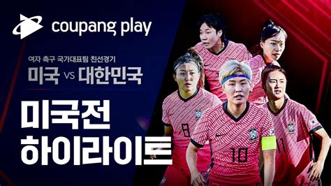 하이라이트 미국전 하이라이트 여자 축구대표팀의 미국 원정 친선경기 대한민국 Vs 미국 하이라이트 쿠팡플레이 쿠팡