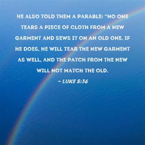 Luke 5:36 He also told them a parable: "No one tears a piece of cloth
