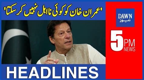 Dawn News Headlines 5 PM Imran Khan Ko Koi Na Ahel Nahi Kar Sakta