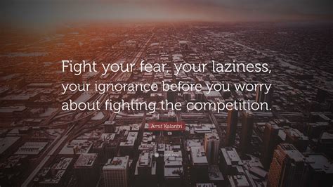 Amit Kalantri Quote: “Fight your fear, your laziness, your ignorance