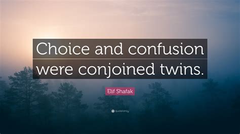 Elif Shafak Quote Choice And Confusion Were Conjoined Twins”