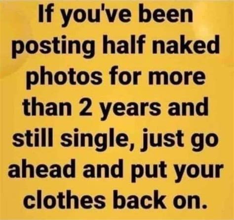 If You Ve Been Posting Half Naked Photos For More Than Years And Still Single Just Go Ahead
