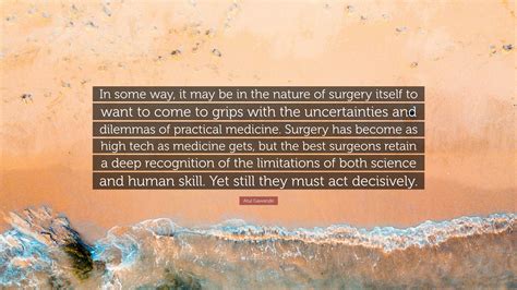Atul Gawande Quote: “In some way, it may be in the nature of surgery