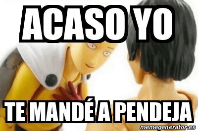 Meme Personalizado Acaso Yo Te Mand A Pendeja