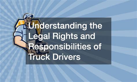 Understanding The Legal Rights And Responsibilities Of Truck Drivers