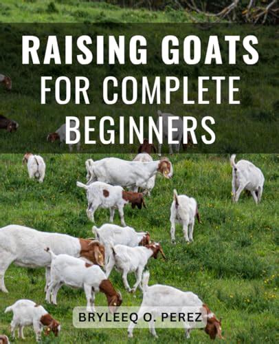 Raising Goats For Complete Beginners Your Roadmap To A Happy And