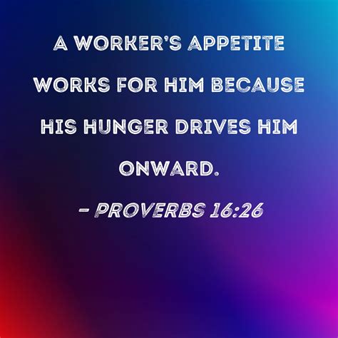 Proverbs 1626 A Workers Appetite Works For Him Because His Hunger