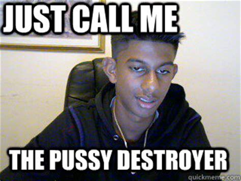 JUST CALL ME THE PUSSY DESTROYER Misc Quickmeme