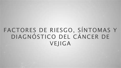 Factores de riesgo síntomas y diagnóstico del cáncer de vejiga Dr