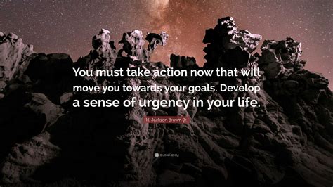 H. Jackson Brown Jr. Quote: “You must take action now that will move