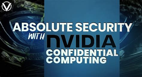 Absolute Security With NVIDIA Confidential Computing Vast Ai